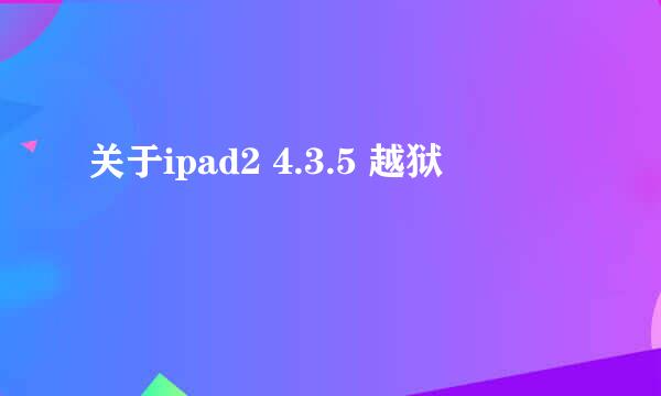 关于ipad2 4.3.5 越狱