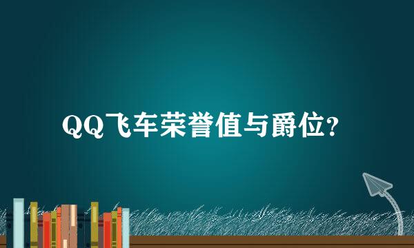 QQ飞车荣誉值与爵位？