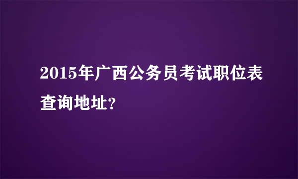 2015年广西公务员考试职位表查询地址？