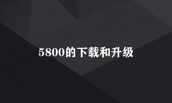 5800的下载和升级