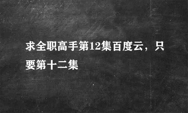 求全职高手第12集百度云，只要第十二集