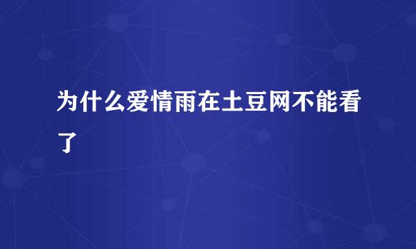 为什么爱情雨在土豆网不能看了