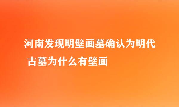 河南发现明壁画墓确认为明代 古墓为什么有壁画