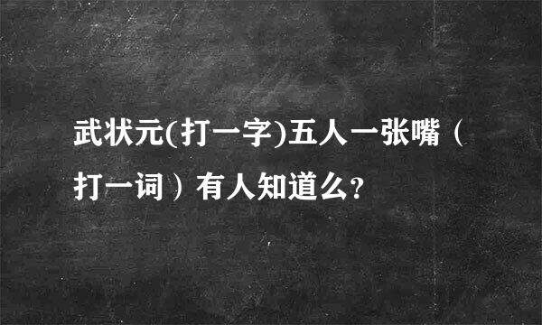 武状元(打一字)五人一张嘴（打一词）有人知道么？