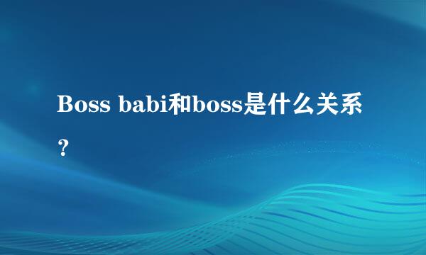 Boss babi和boss是什么关系？