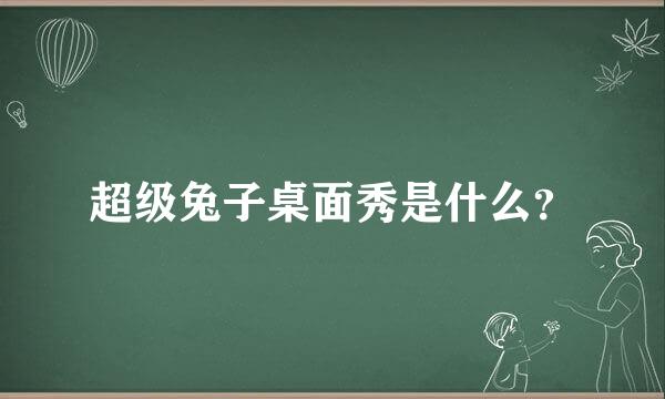 超级兔子桌面秀是什么？