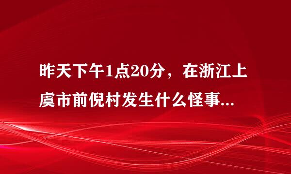 昨天下午1点20分，在浙江上虞市前倪村发生什么怪事?瞎猜的不要，知道的话（真实的）还有悬赏