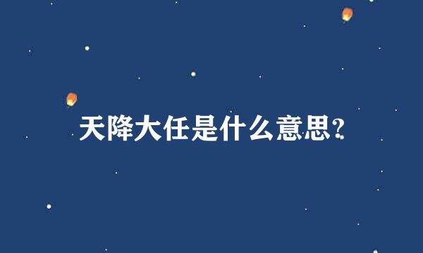 天降大任是什么意思?