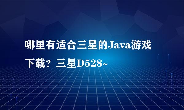 哪里有适合三星的Java游戏下载？三星D528~