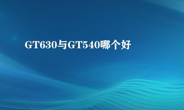 GT630与GT540哪个好