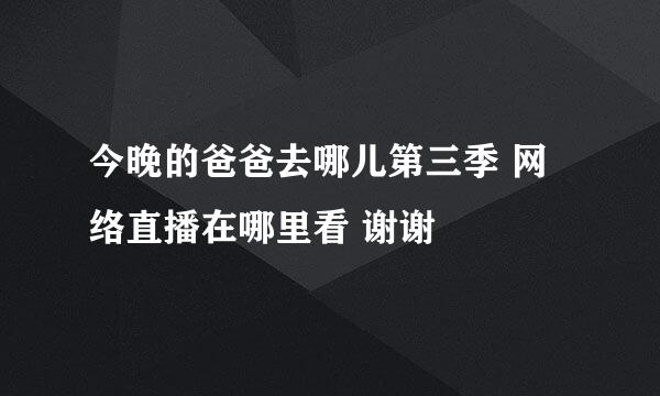 今晚的爸爸去哪儿第三季 网络直播在哪里看 谢谢