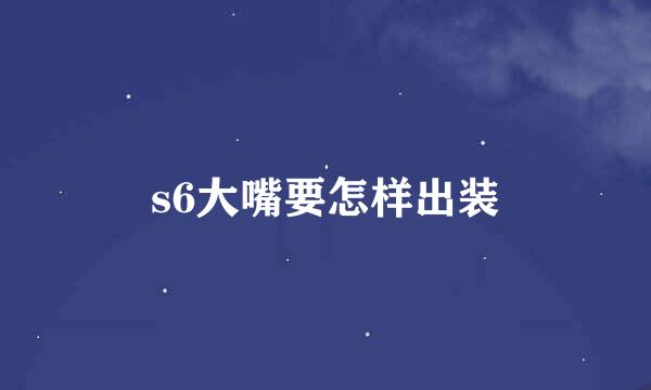 s6大嘴要怎样出装