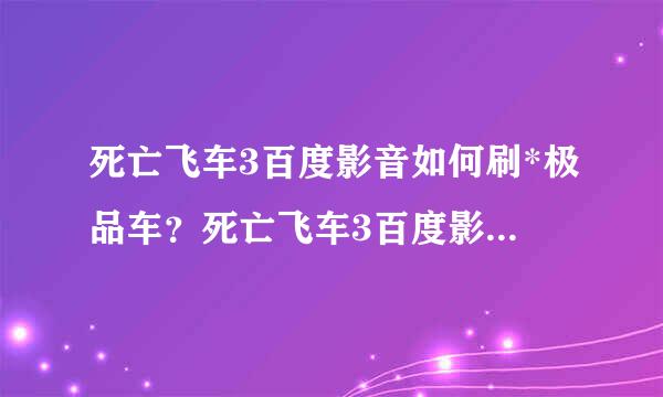 死亡飞车3百度影音如何刷*极品车？死亡飞车3百度影音怎么刷*车？