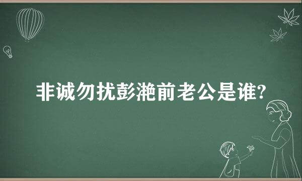 非诚勿扰彭滟前老公是谁?