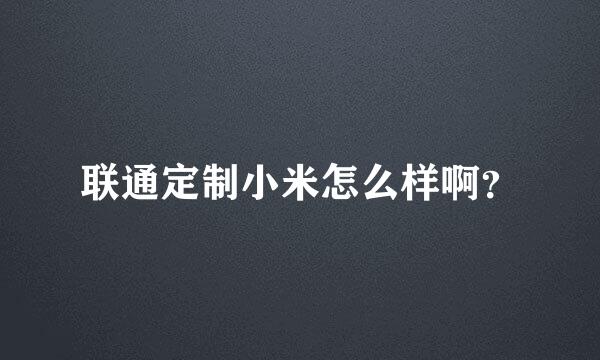 联通定制小米怎么样啊？