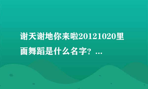 谢天谢地你来啦20121020里面舞蹈是什么名字？？？？？？