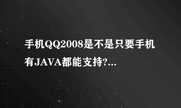 手机QQ2008是不是只要手机有JAVA都能支持?为什么我的手机有JAVA但不支持哦?