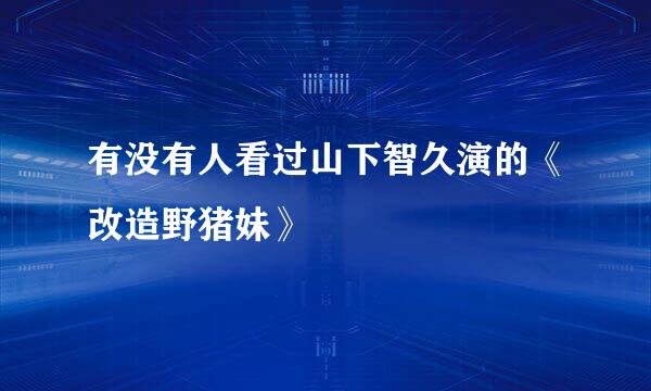 有没有人看过山下智久演的《改造野猪妹》