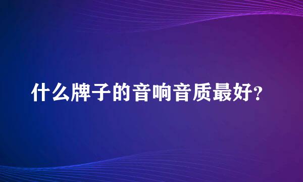 什么牌子的音响音质最好？