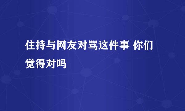 住持与网友对骂这件事 你们觉得对吗