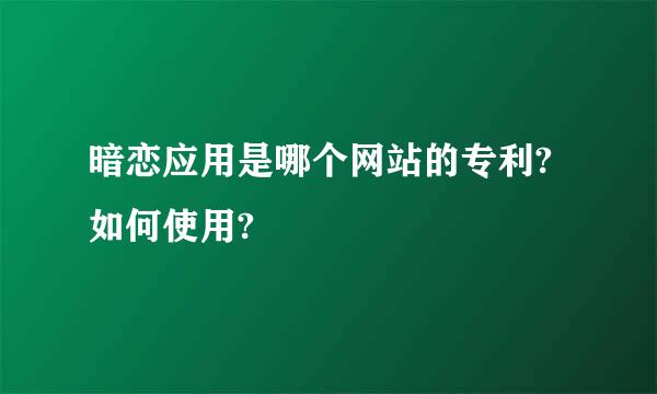 暗恋应用是哪个网站的专利?如何使用?