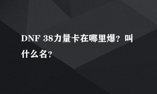 DNF 38力量卡在哪里爆？叫什么名？