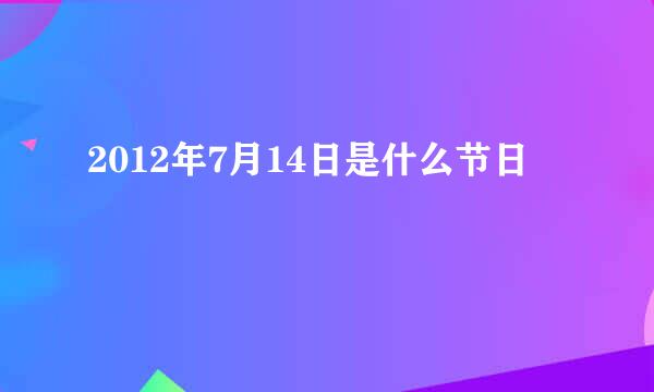 2012年7月14日是什么节日