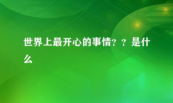 世界上最开心的事情？？是什么