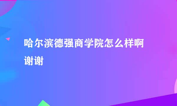 哈尔滨德强商学院怎么样啊 谢谢