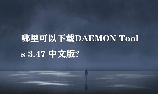 哪里可以下载DAEMON Tools 3.47 中文版?