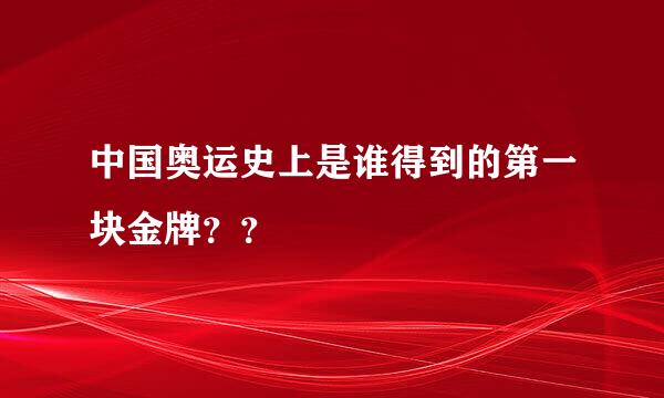 中国奥运史上是谁得到的第一块金牌？？