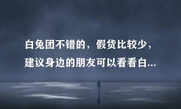 白兔团不错的，假货比较少，建议身边的朋友可以看看白兔团的，挺好