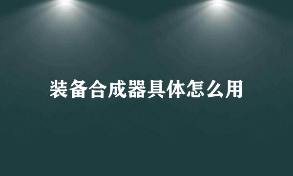 装备合成器具体怎么用