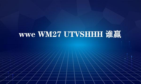 wwe WM27 UTVSHHH 谁赢