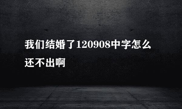 我们结婚了120908中字怎么还不出啊