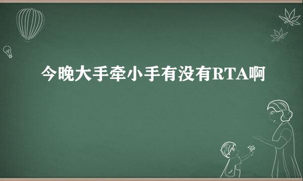 今晚大手牵小手有没有RTA啊