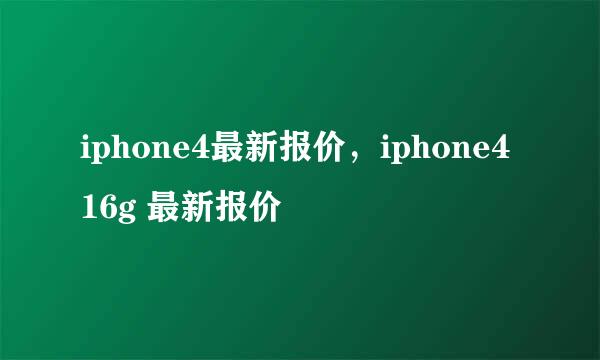 iphone4最新报价，iphone4 16g 最新报价