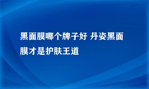 黑面膜哪个牌子好 丹姿黑面膜才是护肤王道