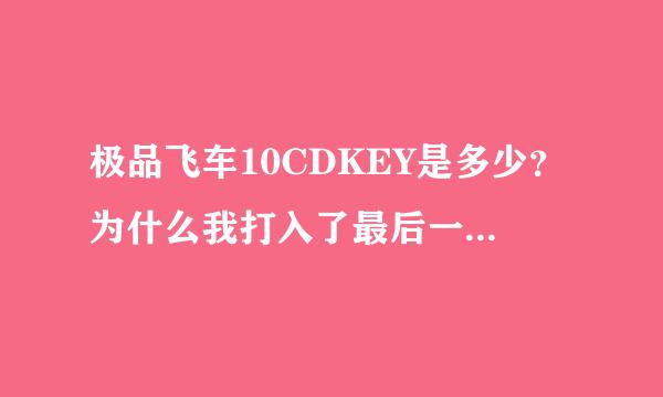 极品飞车10CDKEY是多少？为什么我打入了最后一串字符后面打不进去了，望高手指点！