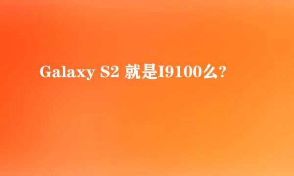 Galaxy S2 就是I9100么?