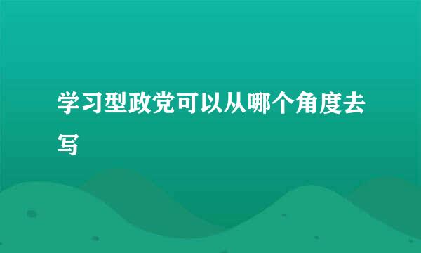 学习型政党可以从哪个角度去写