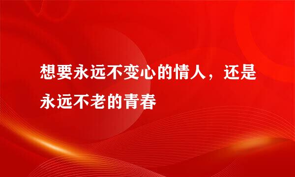 想要永远不变心的情人，还是永远不老的青春