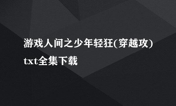 游戏人间之少年轻狂(穿越攻)txt全集下载