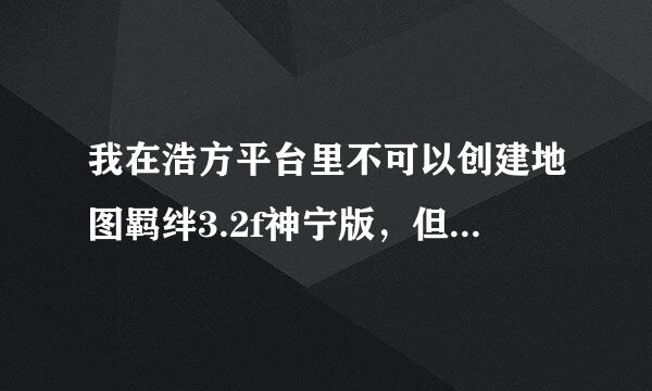 我在浩方平台里不可以创建地图羁绊3.2f神宁版，但是退了平台就可以创建