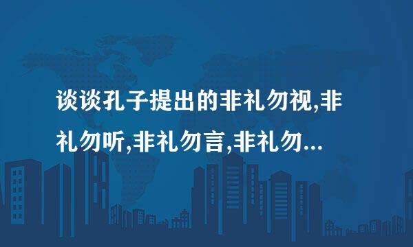 谈谈孔子提出的非礼勿视,非礼勿听,非礼勿言,非礼勿动的理解