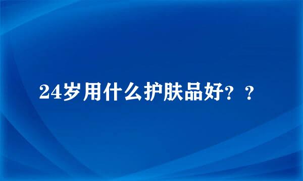 24岁用什么护肤品好？？