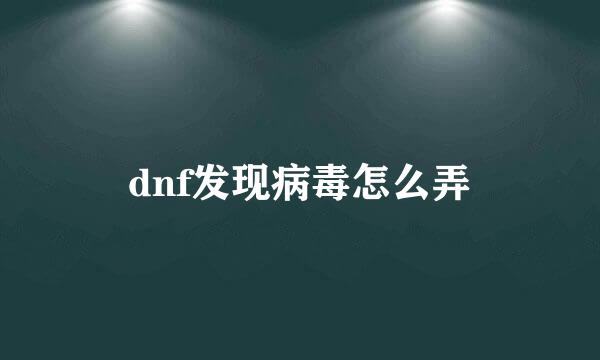 dnf发现病毒怎么弄