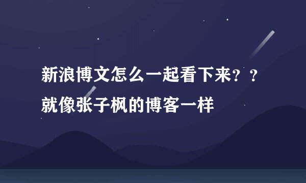 新浪博文怎么一起看下来？？就像张子枫的博客一样