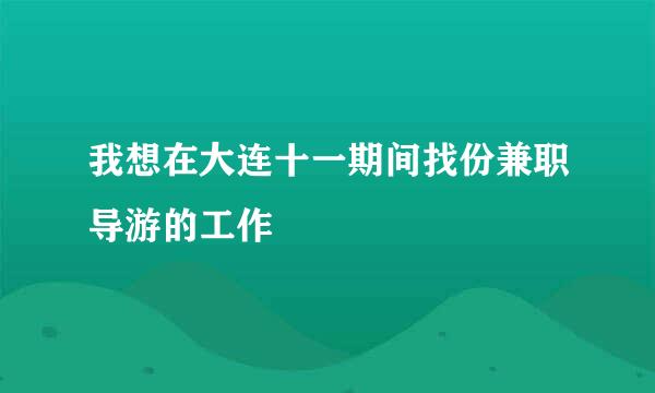 我想在大连十一期间找份兼职导游的工作