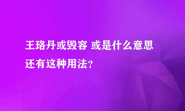 王珞丹或毁容 或是什么意思 还有这种用法？